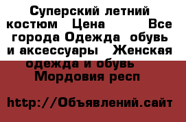 Суперский летний костюм › Цена ­ 900 - Все города Одежда, обувь и аксессуары » Женская одежда и обувь   . Мордовия респ.